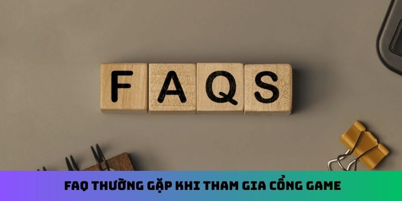FAQ thường gặp khi tham gia cổng game